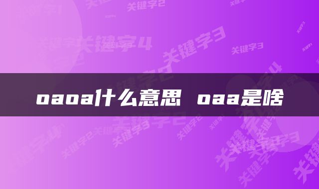 oaoa什么意思 oaa是啥