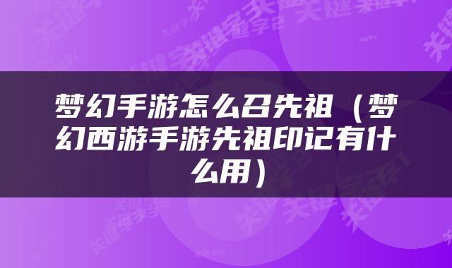 梦幻手游怎么召先祖（梦幻西游手游先祖印记有什么用）