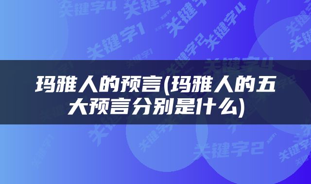 玛雅人的预言(玛雅人的五大预言分别是什么)