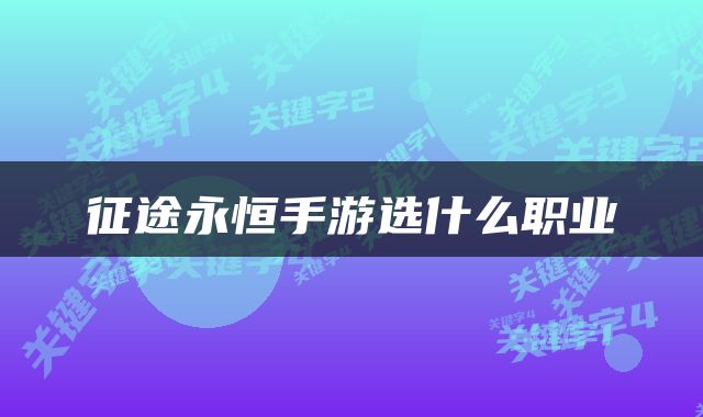 征途永恒手游选什么职业
