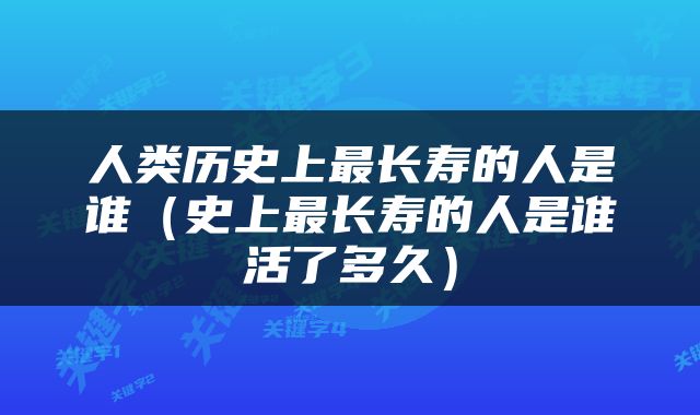 人类历史上最长寿的人是谁（史上最长寿的人是谁活了多久）