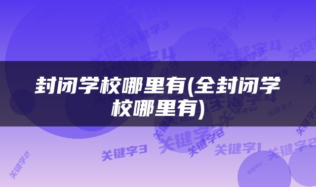 封闭学校哪里有(全封闭学校哪里有)