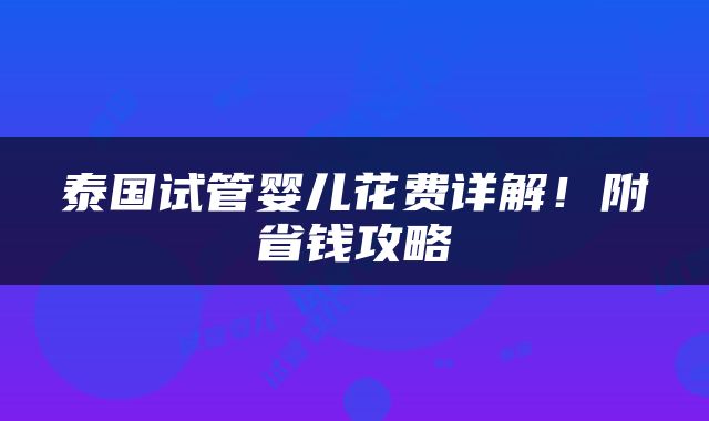 泰国试管婴儿花费详解！附省钱攻略