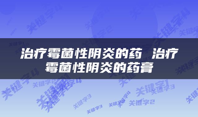 治疗霉菌性阴炎的药 治疗霉菌性阴炎的药膏
