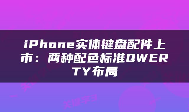 iPhone实体键盘配件上市：两种配色标准QWERTY布局