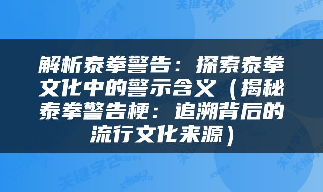 解析泰拳警告：探索泰拳文化中的警示含义（揭秘泰拳警告梗：追溯背后的流行文化来源）