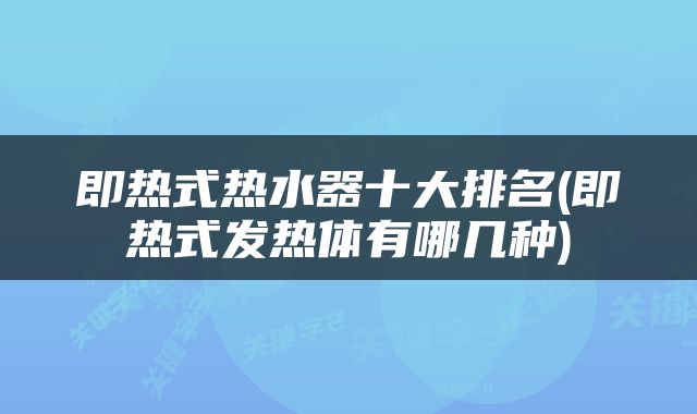 即热式热水器十大排名(即热式发热体有哪几种)