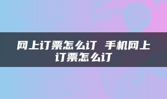 网上订票怎么订 手机网上订票怎么订