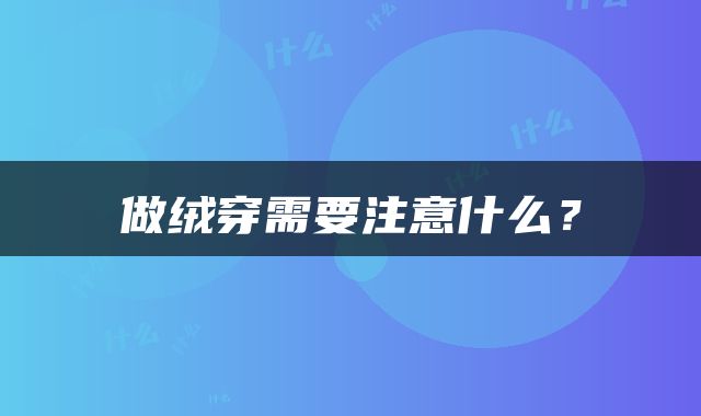 做绒穿需要注意什么？
