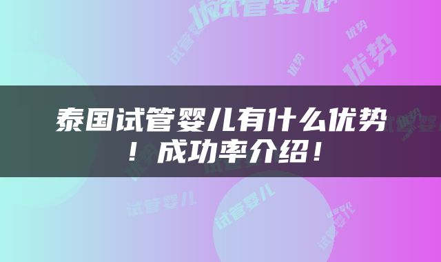 泰国试管婴儿有什么优势！成功率介绍！