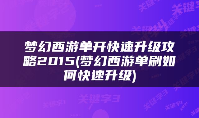 梦幻西游单开快速升级攻略2015(梦幻西游单刷如何快速升级)