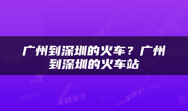 广州到深圳的火车？广州到深圳的火车站