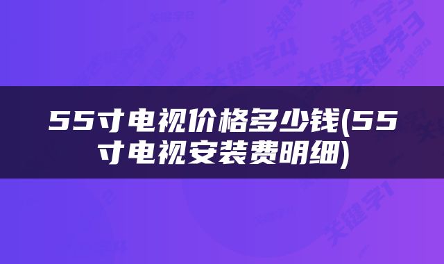 55寸电视价格多少钱(55寸电视安装费明细)