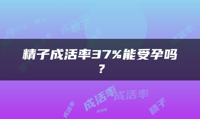 精子成活率37%能受孕吗？