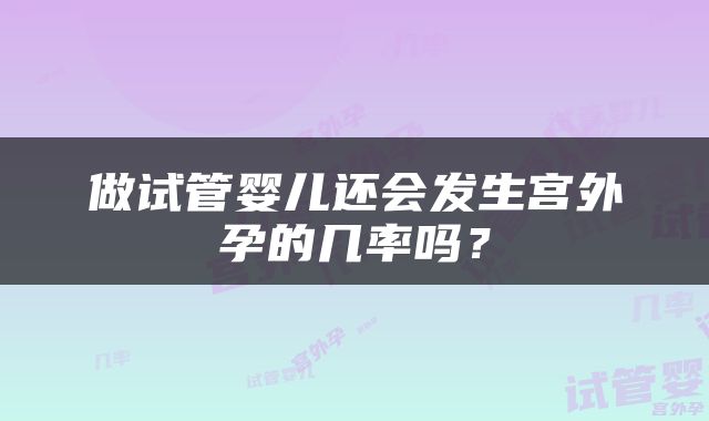 做试管婴儿还会发生宫外孕的几率吗？