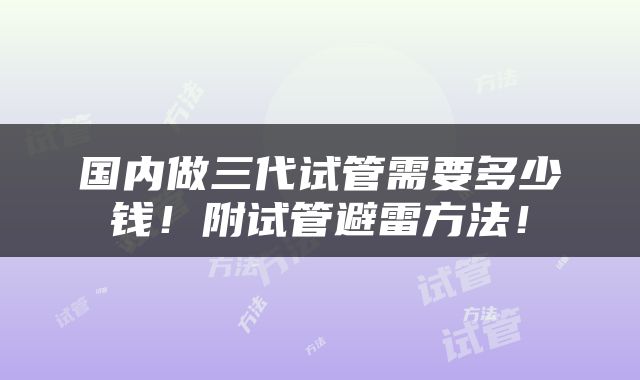 国内做三代试管需要多少钱！附试管避雷方法！