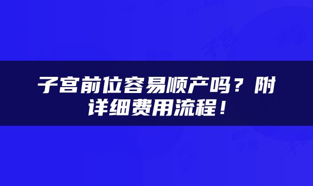 子宫前位容易顺产吗？附详细费用流程！