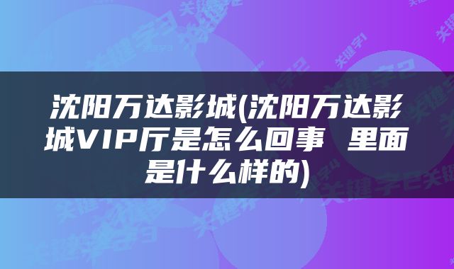 沈阳万达影城(沈阳万达影城VIP厅是怎么回事 里面是什么样的)