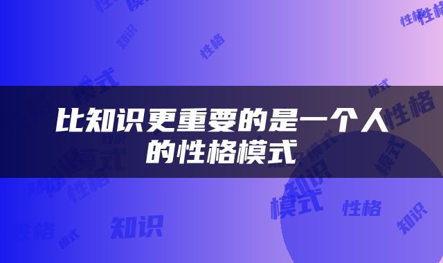 比知识更重要的是一个人的性格模式