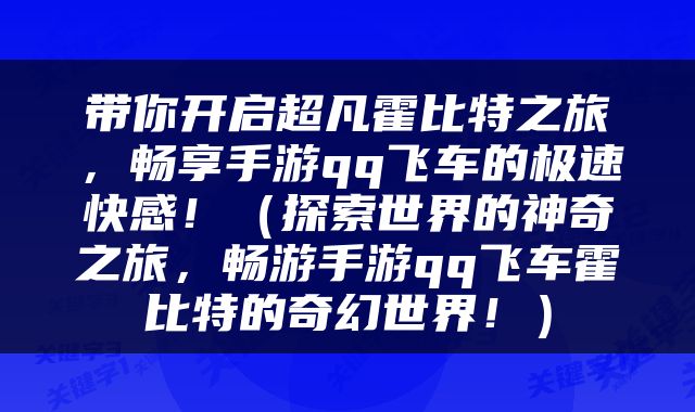 带你开启超凡霍比特之旅，畅享手游qq飞车的极速快感！（探索世界的神奇之旅，畅游手游qq飞车霍比特的奇幻世界！）