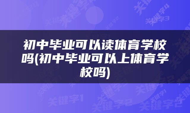 初中毕业可以读体育学校吗(初中毕业可以上体育学校吗)