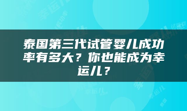 泰国第三代试管婴儿成功率有多大？你也能成为幸运儿？