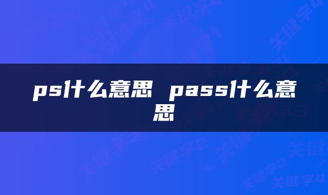 ps什么意思 pass什么意思