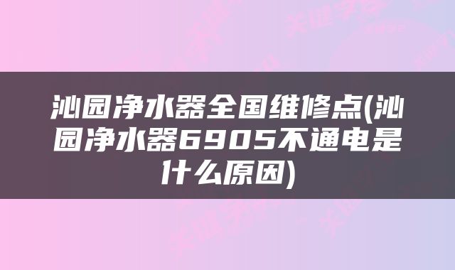 沁园净水器全国维修点(沁园净水器6905不通电是什么原因)