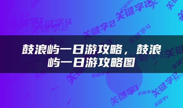 鼓浪屿一日游攻略,鼓浪屿一日游攻略图