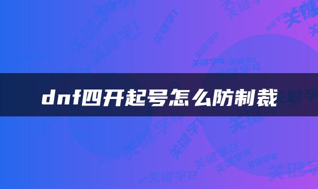 dnf四开起号怎么防制裁