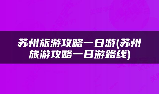 苏州旅游攻略一日游(苏州旅游攻略一日游路线)