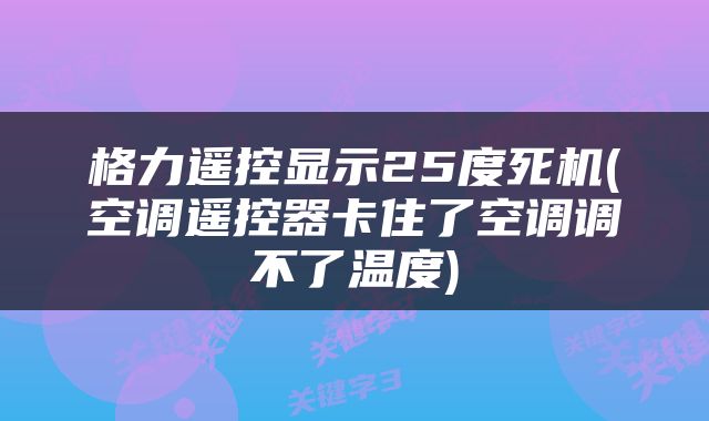 格力遥控显示25度死机(空调遥控器卡住了空调调不了温度)