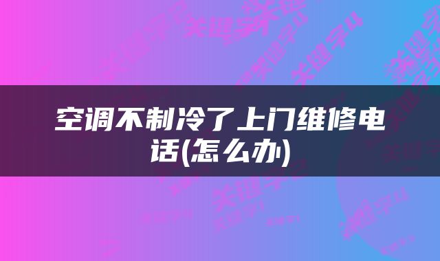 空调不制冷了上门维修电话(怎么办)