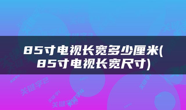 85寸电视长宽多少厘米(85寸电视长宽尺寸)