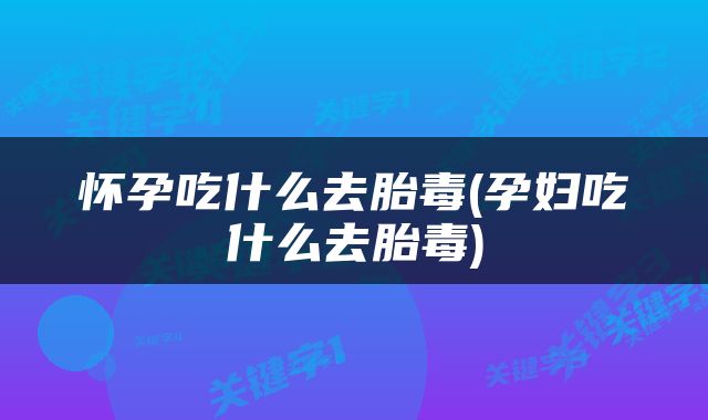 怀孕吃什么去胎毒(孕妇吃什么去胎毒)