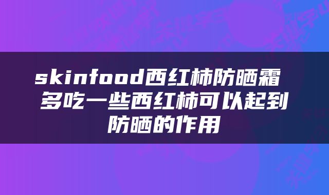 skinfood西红柿防晒霜 多吃一些西红柿可以起到防晒的作用