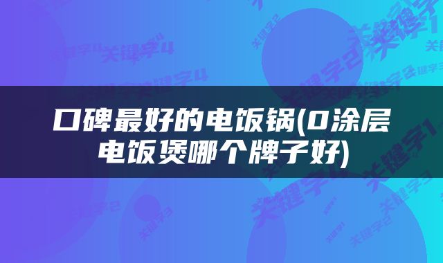 口碑最好的电饭锅(0涂层电饭煲哪个牌子好)