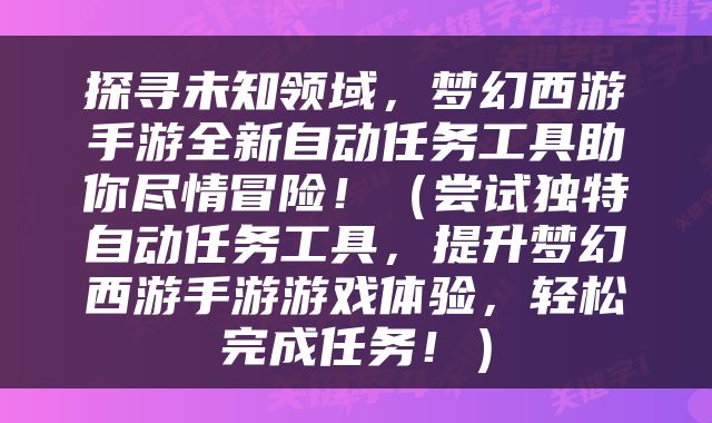 探寻未知领域，梦幻西游手游全新自动任务工具助你尽情冒险！（尝试独特自动任务工具，提升梦幻西游手游游戏体验，轻松完成任务！）