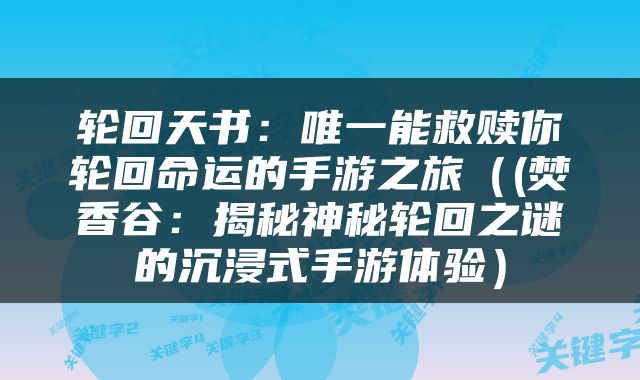 轮回天书：唯一能救赎你轮回命运的手游之旅（(焚香谷：揭秘神秘轮回之谜的沉浸式手游体验）