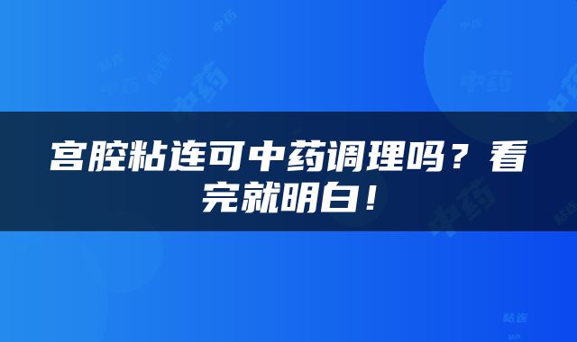 宫腔粘连可中药调理吗？看完就明白！