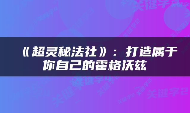 《超灵秘法社》：打造属于你自己的霍格沃兹