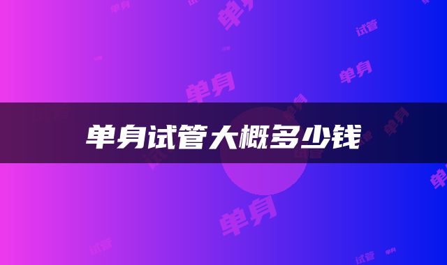 单身试管大概多少钱
