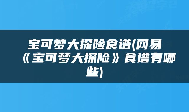 宝可梦大探险食谱(网易《宝可梦大探险》食谱有哪些)