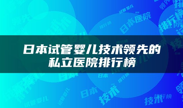 日本试管婴儿技术领先的私立医院排行榜