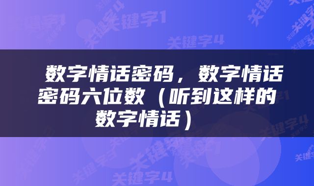  数字情话密码，数字情话密码六位数（听到这样的数字情话） 