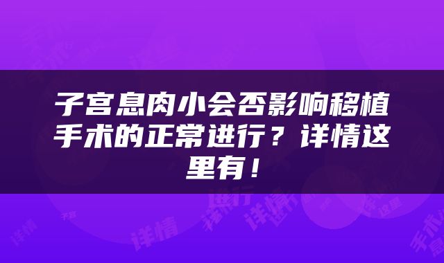 子宫息肉小会否影响移植手术的正常进行？详情这里有！