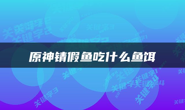 原神锖假鱼吃什么鱼饵