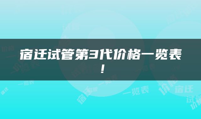 宿迁试管第3代价格一览表！