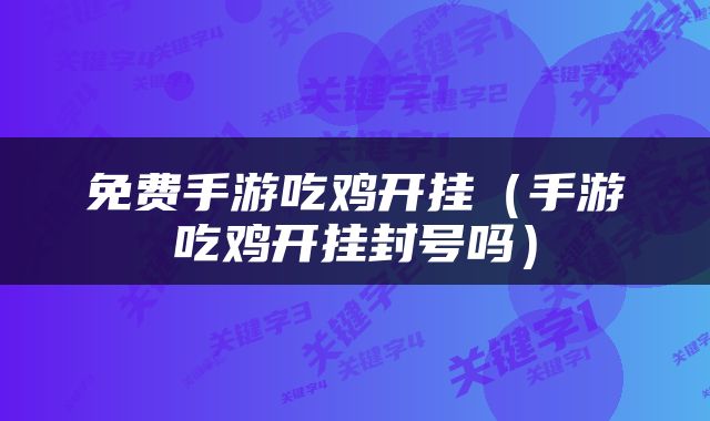 免费手游吃鸡开挂（手游吃鸡开挂封号吗）