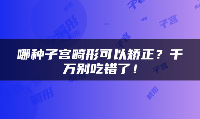 哪种子宫畸形可以矫正？千万别吃错了！